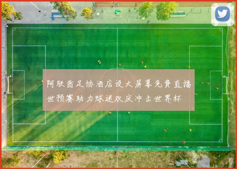 阿联酋足协酒店设大屏幕免费直播世预赛助力球迷欢庆冲击世界杯