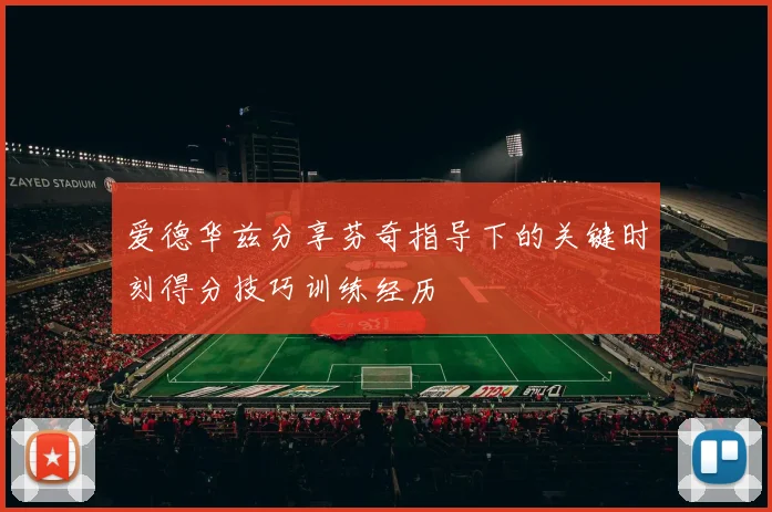 爱德华兹分享芬奇指导下的关键时刻得分技巧训练经历