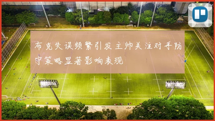 布克失误频繁引发主帅关注对手防守策略显著影响表现