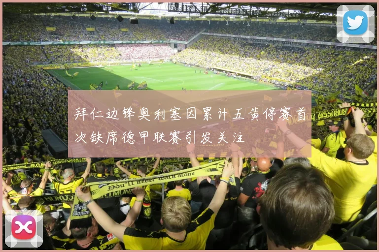 拜仁边锋奥利塞因累计五黄停赛首次缺席德甲联赛引发关注