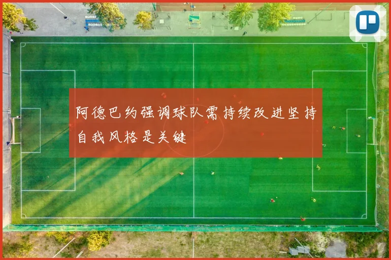 阿德巴约强调球队需持续改进坚持自我风格是关键