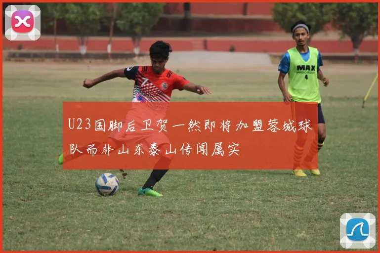 U23国脚后卫贺一然即将加盟蓉城球队而非山东泰山传闻属实