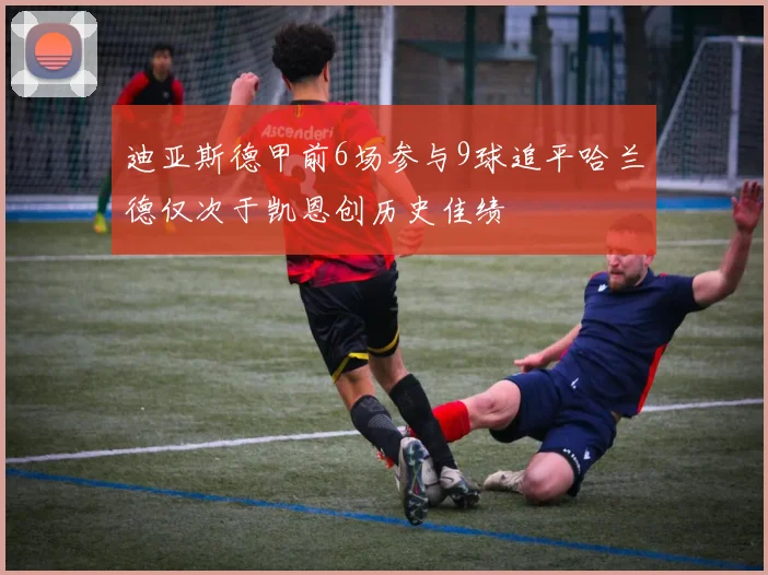 迪亚斯德甲前6场参与9球追平哈兰德仅次于凯恩创历史佳绩