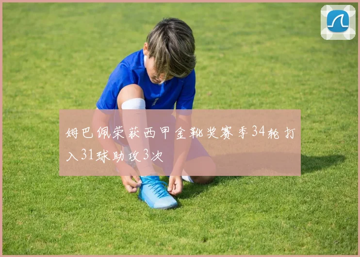 姆巴佩荣获西甲金靴奖赛季34轮打入31球助攻3次