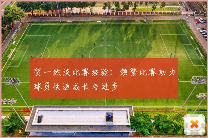 贺一然谈比赛经验：频繁比赛助力球员快速成长与进步