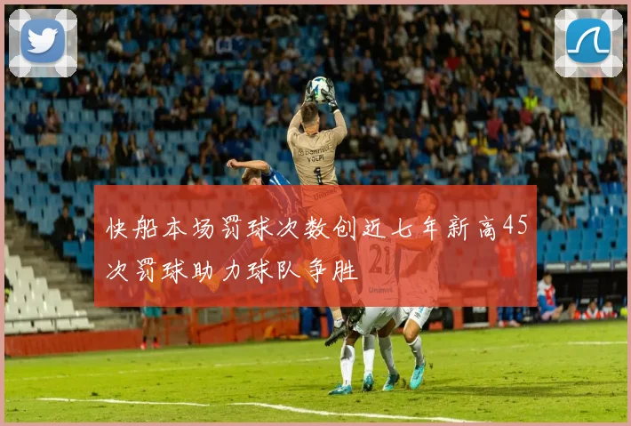 快船本场罚球次数创近七年新高45次罚球助力球队争胜