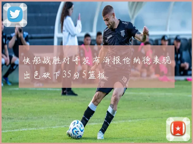 快船战胜对手发布海报伦纳德表现出色砍下35分5篮板
