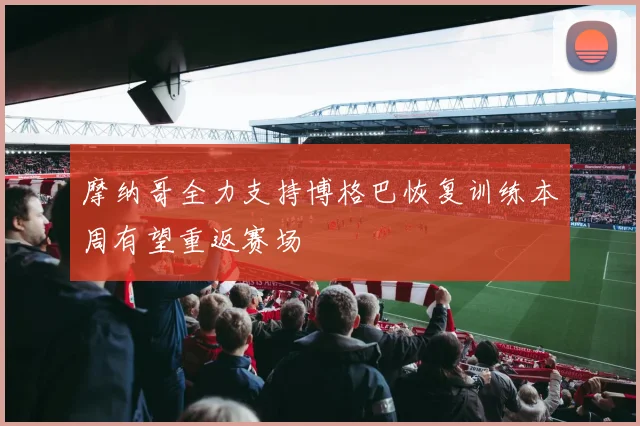 摩纳哥全力支持博格巴恢复训练本周有望重返赛场