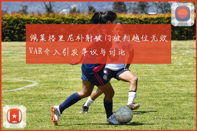 佩莱格里尼补射破门被判越位无效VAR介入引发争议与讨论