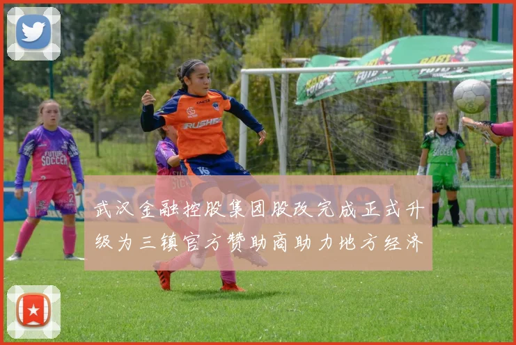武汉金融控股集团股改完成正式升级为三镇官方赞助商助力地方经济发展